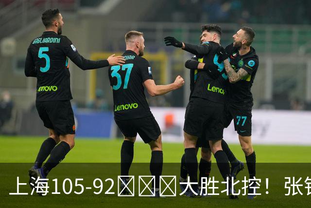 上海105-92​​​大胜北控！张镇麟28分古德温20分14助天赋太强，赛后谁注意卢伟表情