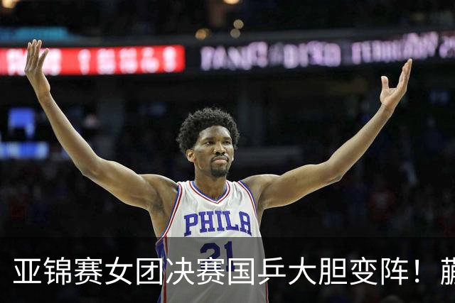 亚锦赛女团决赛国乒大胆变阵！蒯曼出任三单，陈熠、王艺迪挑起大梁