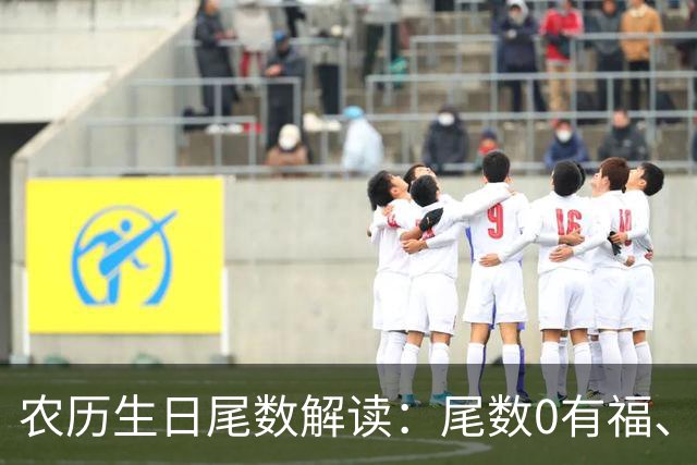 农历生日尾数解读：尾数0有福、尾数1要强、尾数9？看看你是几