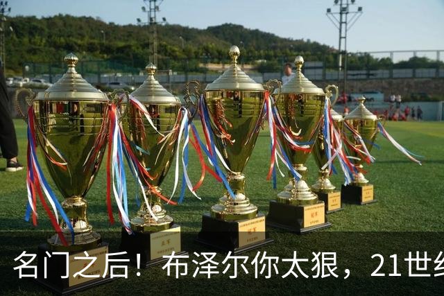 名门之后！布泽尔你太狠，21世纪独一无二的纪录，被你实现了