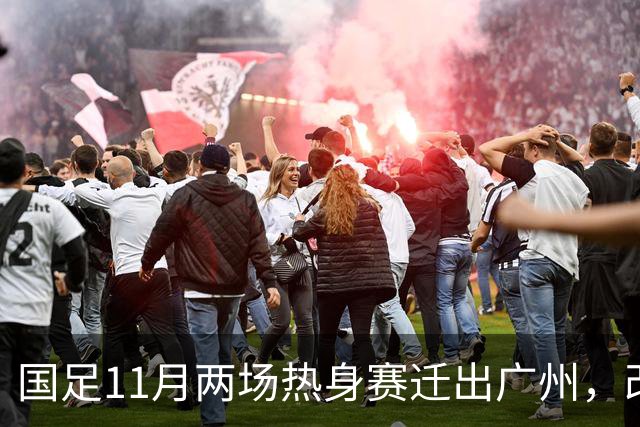 国足11月两场热身赛迁出广州，改在广东其他城市进行