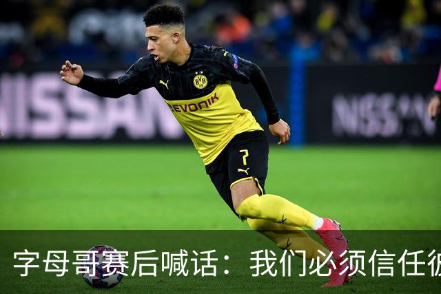 字母哥赛后喊话：我们必须信任彼此，必须相信自己正在做的事