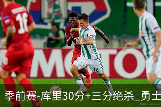 季前赛-库里30分+三分绝杀 勇士1分险胜国王