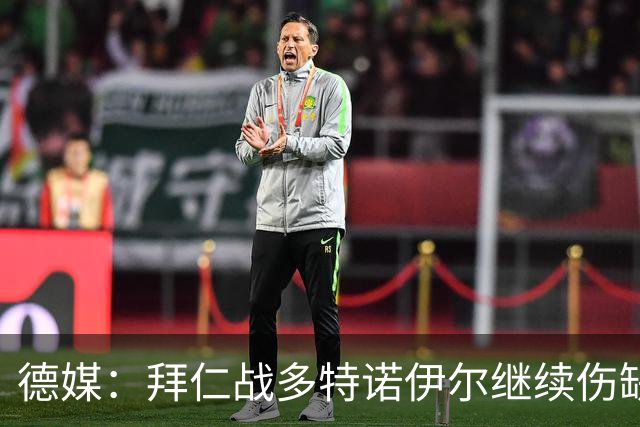 德媒：拜仁战多特诺伊尔继续伤缺，基米希有望复出