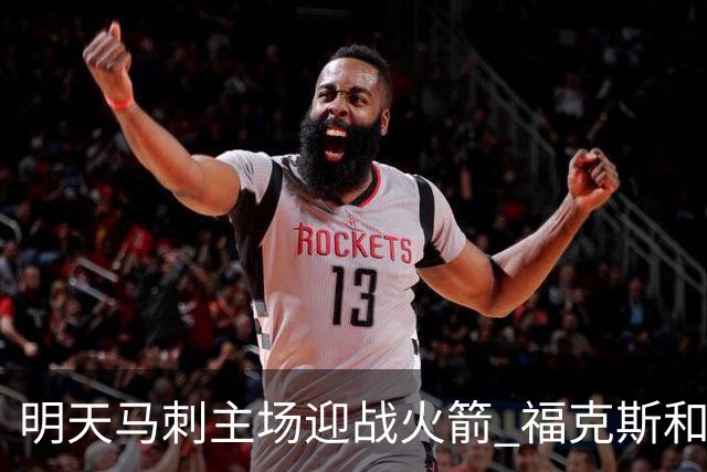 明天马刺主场迎战火箭 福克斯&凯尔登出战成疑 托哈缺阵
