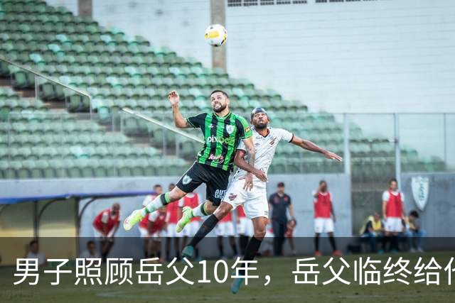 男子照顾岳父10年，岳父临终给他200块二女婿2套房，取钱时他傻眼