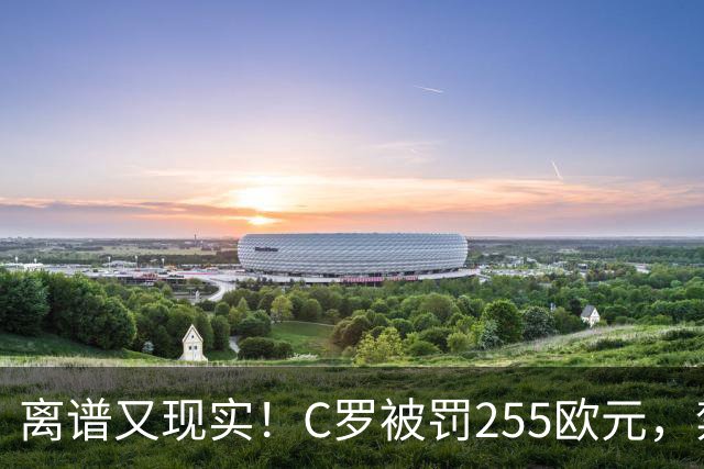 离谱又现实！C罗被罚255欧元，禁赛即将期满，回归之路暗流涌动