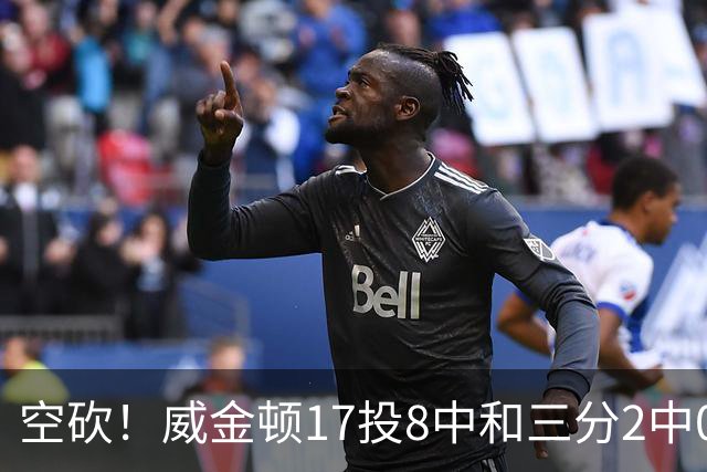空砍！威金顿17投8中&三分2中0得到26分4板2助