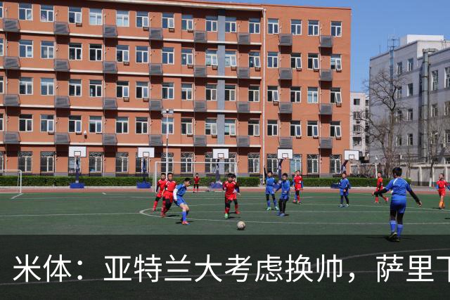 米体：亚特兰大考虑换帅，萨里下课赔率下降