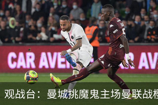 观战台：曼城挑魔鬼主场曼联战樱桃 巴萨皇马国家德比