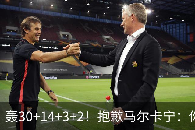 轰30+14+3+2！抱歉马尔卡宁：你从队史第二变成了队史第三