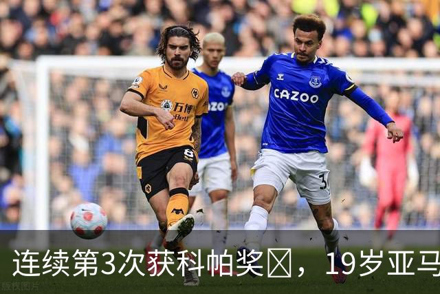 连续第3次获科帕奖​，19岁亚马尔金球奖排名第3