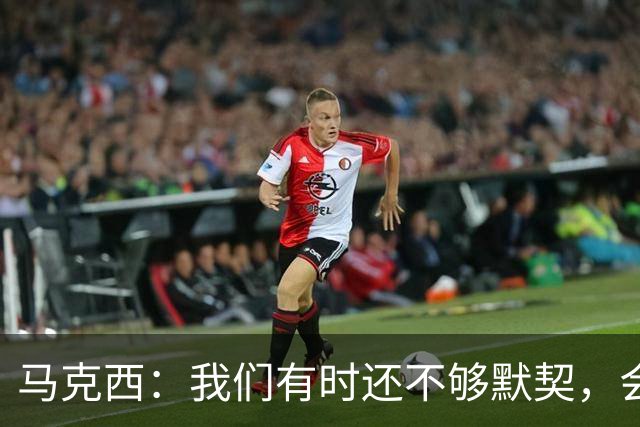 马克西：我们有时还不够默契，会犹豫该怎么做