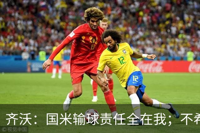 齐沃：国米输球责任全在我；不希望输一场就被渲染成全民灾难
