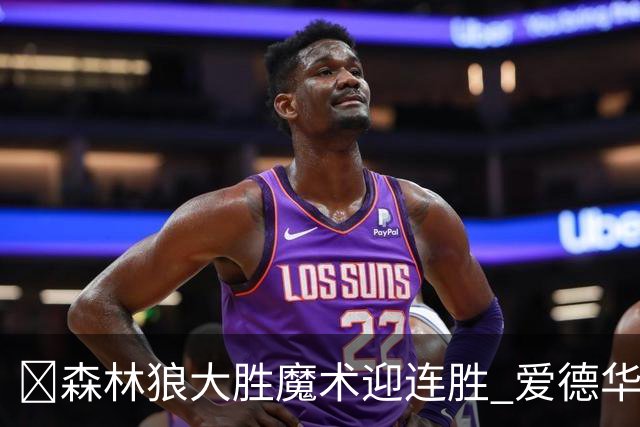 🏀森林狼大胜魔术迎连胜 爱德华兹23中5 鲍尔13中4 小卡特20+9