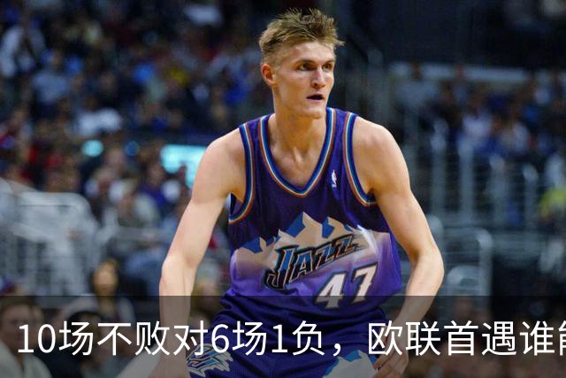 10场不败对6场1负，欧联首遇谁能延续纪录？