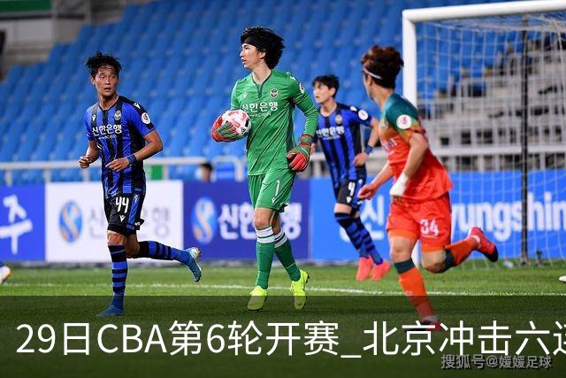 29日CBA第6轮开赛 北京冲击六连胜，上海战强敌，辽宁迎来喘息之