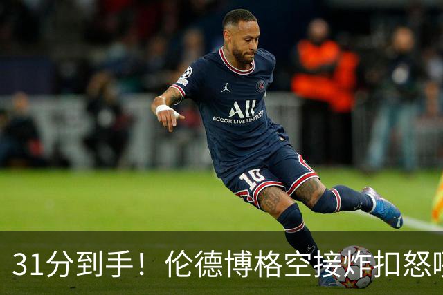 31分到手！伦德博格空接炸扣怒吼庆祝 砍下本届新秀第三个30+