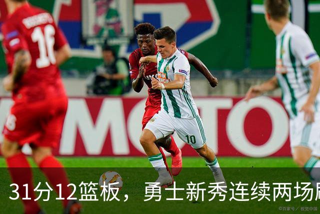 31分12篮板，勇士新秀连续两场刷新得分纪录