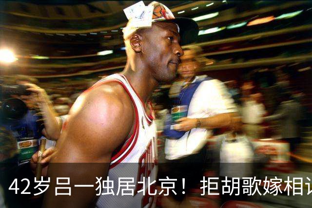 42岁吕一独居北京！拒胡歌嫁相识半月的他，老公却在杭州跟别人过