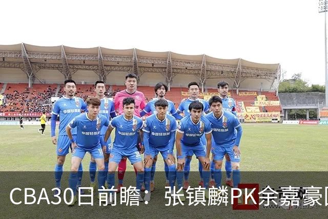 CBA30日前瞻：张镇麟PK余嘉豪国手对决 宁波能否爆冷辽宁获首胜