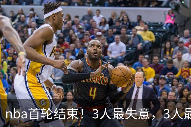 nba首轮结束！3人最失意，3人最得意，2人太拉跨，1队成赢家